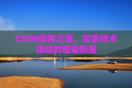 CSDN博客之星，探索技术领域的璀璨新星